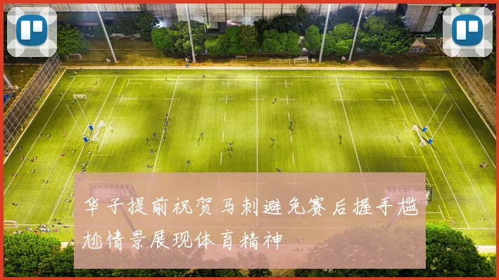 华子提前祝贺马刺避免赛后握手尴尬情景展现体育精神
