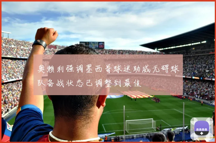 奥赖利强调墨西哥球迷助威无碍球队备战状态已调整到最佳