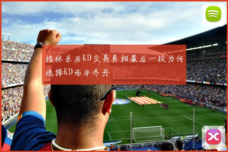格林亲历KD交易真相最后一投为何选择KD而非乔丹