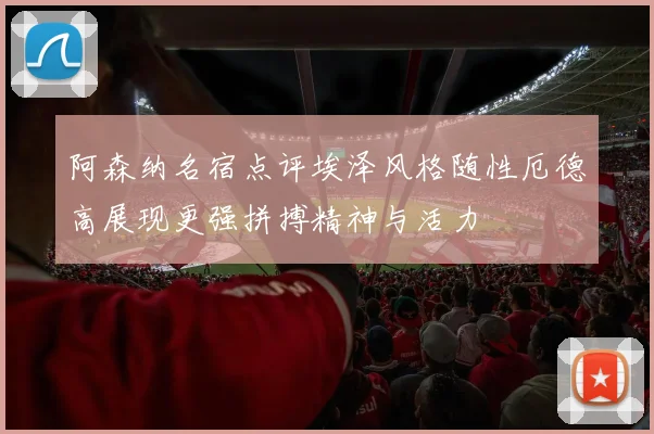 阿森纳名宿点评埃泽风格随性厄德高展现更强拼搏精神与活力