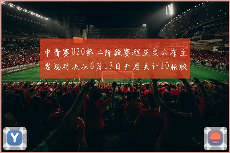 中青赛U20第二阶段赛程正式公布主客场对决从6月13日开启共计10轮较量