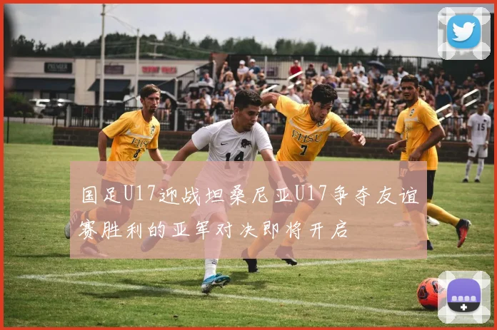 国足U17迎战坦桑尼亚U17争夺友谊赛胜利的亚军对决即将开启