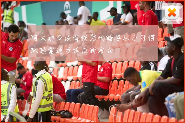 阿夫迪亚谈背伤影响睡姿从小习惯趴睡需逐步适应新方式