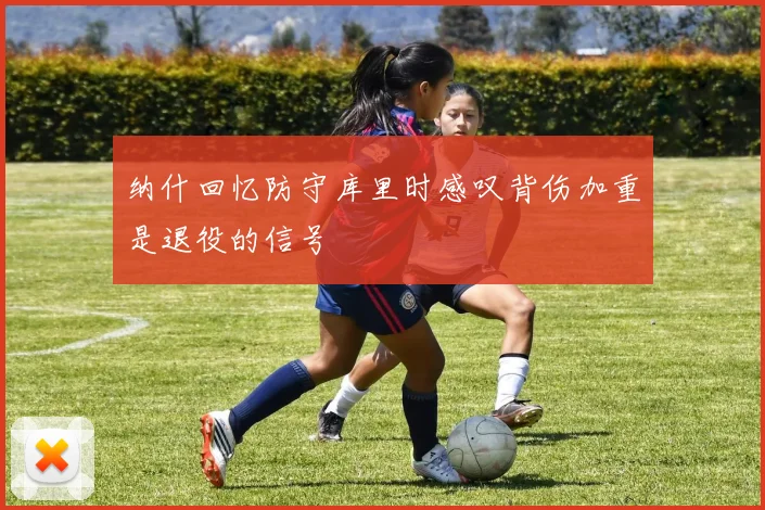 纳什回忆防守库里时感叹背伤加重是退役的信号