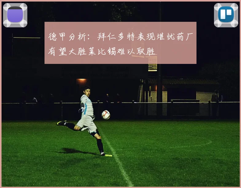 德甲分析：拜仁多特表现堪忧药厂有望大胜莱比锡难以取胜