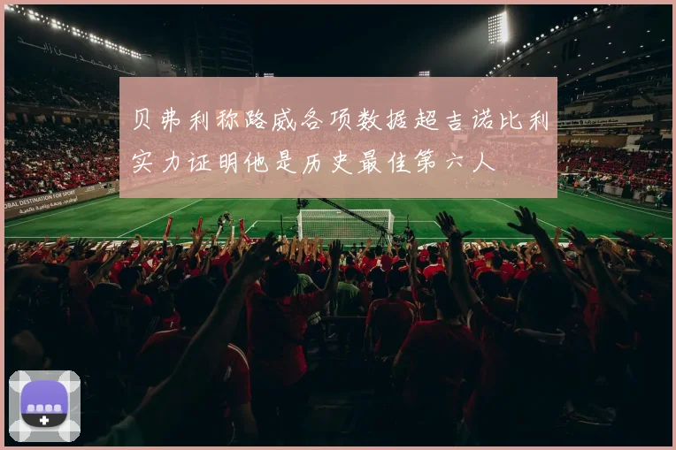贝弗利称路威各项数据超吉诺比利实力证明他是历史最佳第六人