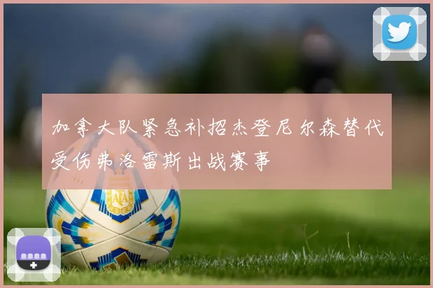 加拿大队紧急补招杰登尼尔森替代受伤弗洛雷斯出战赛事