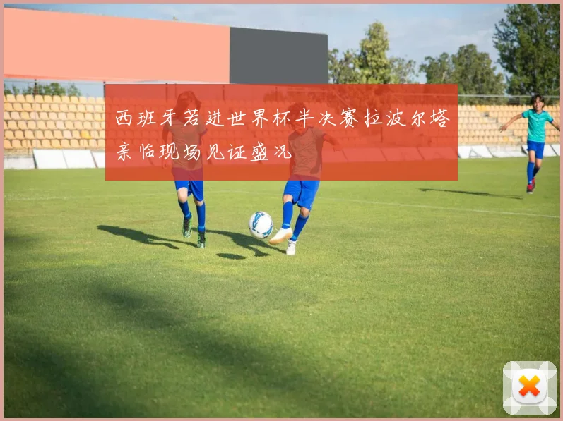 西班牙若进世界杯半决赛拉波尔塔亲临现场见证盛况