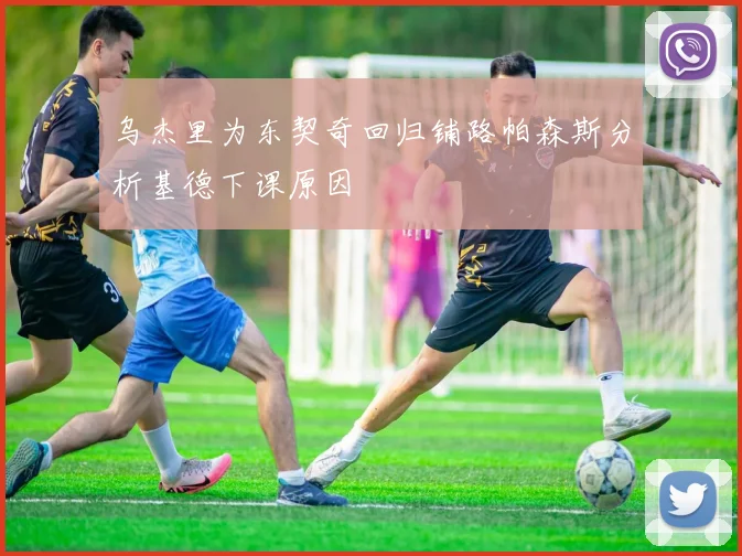 乌杰里为东契奇回归铺路帕森斯分析基德下课原因